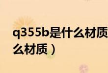 q355b是什么材质用什么焊丝（Q355B是什么材质）