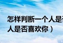 怎样判断一个人是否喜欢你?（怎么判断一个人是否喜欢你）