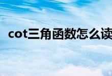 cot三角函数怎么读（cot三角函数是什么）