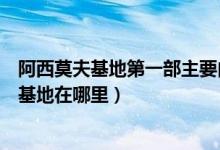 阿西莫夫基地第一部主要内容（阿西莫夫基地三部曲中第二基地在哪里）
