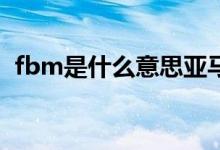 fbm是什么意思亚马逊（FBM是什么意思）