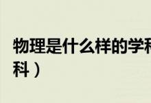 物理是什么样的学科类别（物理是什么样的学科）