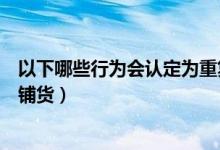 以下哪些行为会认定为重复铺货（以下哪些情况不属于重复铺货）