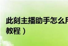 此刻主播助手怎么用（此刻主播助手下载安装教程）