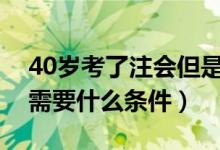 40岁考了注会但是零经验（报考注册会计师需要什么条件）