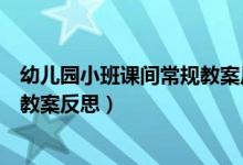 幼儿园小班课间常规教案反思与评价（幼儿园小班课间常规教案反思）