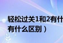 轻松过关1和2有什么区别吗（轻松过关1和2有什么区别）