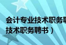 会计专业技术职务聘书必须要传吗（会计专业技术职务聘书）