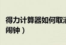 得力计算器如何取消闹钟（得力计算器怎么关闹钟）