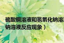 硫酸铜溶液和氢氧化钠溶液发生反应（硫酸铜溶液和氢氧化钠溶液反应现象）