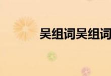 吴组词吴组词（吴组词动组词）