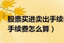股票买进卖出手续费怎么算?（股票买进卖出手续费怎么算）