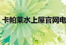 卡帕莱水上屋官网电话（卡帕莱水上屋官网）