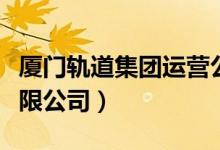 厦门轨道集团运营公司（厦门轨道交通集团有限公司）