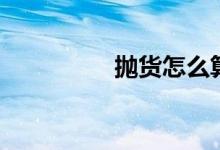 抛货怎么算运费(抛货)