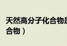 天然高分子化合物是混合物吗（天然高分子化合物）