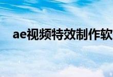 ae视频特效制作软件（AE特效视频素材）