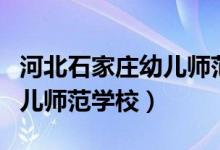 河北石家庄幼儿师范学校招聘（河北石家庄幼儿师范学校）