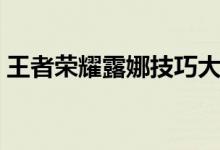 王者荣耀露娜技巧大全（王者荣耀露娜技巧）