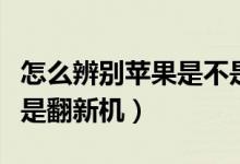 怎么辨别苹果是不是翻新机（苹果怎么看是不是翻新机）