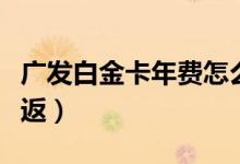 广发白金卡年费怎么扣（广发白金卡年费怎么返）