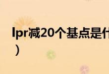 lpr减20个基点是什么意思（基点是什么意思）