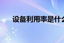 设备利用率是什么意思（设备利用率）