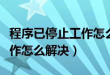 程序已停止工作怎么解决问题（程序已停止工作怎么解决）