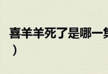 喜羊羊死了是哪一集啊（喜羊羊死了是哪一集）