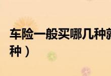 车险一般买哪几种就够了（车险需要买哪些险种）