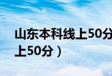 山东本科线上50分考什么大学（山东本科线上50分）