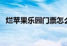 烂苹果乐园门票怎么买(烂苹果乐园门票)