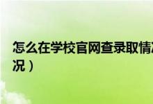 怎么在学校官网查录取情况查询（怎么在学校官网查录取情况）