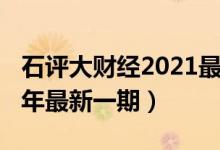 石评大财经2021最新一期（石评大财经2020年最新一期）