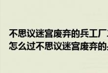 不思议迷宫废弃的兵工厂二攻略（不思议迷宫废弃的兵工厂怎么过不思议迷宫废弃的兵工厂攻略_360）