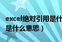 excel绝对引用是什么意思啊（excel绝对引用是什么意思）