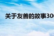 关于友善的故事300字（关于友善的故事）