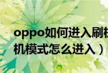 oppo如何进入刷机模式（oppo怎么进入刷机模式怎么进入）