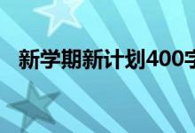 新学期新计划400字左右（新学期新计划）