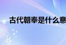 古代朝奉是什么意思（朝奉是什么意思）