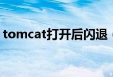 tomcat打开后闪退（tomcat闪退怎么解决）