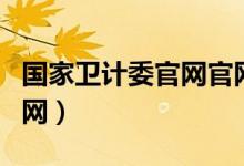 国家卫计委官网官网查询（国家卫计委官网官网）