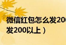 微信红包怎么发200以上的钱（微信红包怎么发200以上）