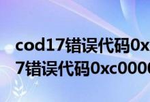 cod17错误代码0x0(0xc2143bd4)n（cod17错误代码0xc0000005）