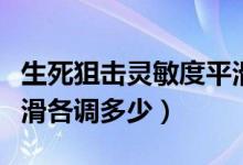 生死狙击灵敏度平滑度（生死狙击灵敏度和平滑各调多少）