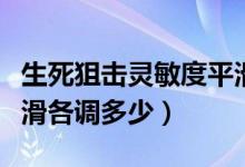 生死狙击灵敏度平滑度（生死狙击灵敏度和平滑各调多少）