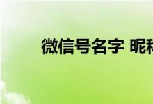 微信号名字 昵称 好听（微信号名）