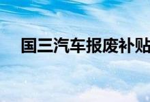 国三汽车报废补贴（国三车辆报废补贴）