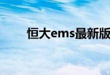 恒大ems最新版（恒大ems新系统）