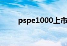 pspe1000上市时间（pspe1000）